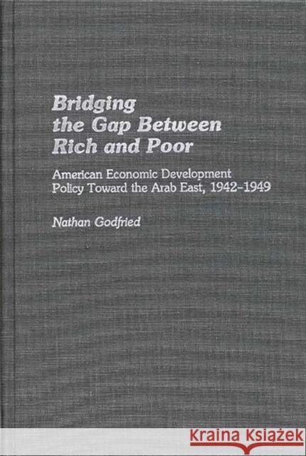 Bridging the Gap Between Rich and Poor: American Economic Development Policy Toward the Arab Godfried, Nathan 9780313256486 Greenwood Press