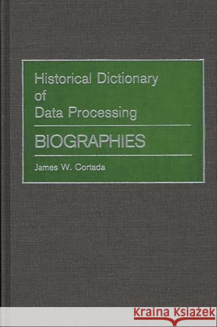 Historical Dictionary of Data Processing: Biographies Cortada, James W. 9780313256516