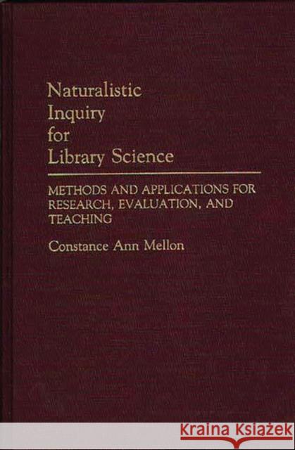 Naturalistic Inquiry for Library Science: Methods and Applications for Research, Evaluation, and Teaching Mellon, Constance 9780313256530 Greenwood Press