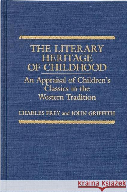 The Literary Heritage of Childhood: An Appraisal of Children's Classics in the Western Tradition Frey, Charles 9780313256813 Greenwood Press