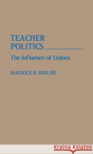 Teacher Politics: The Influence of Unions Berube, Maurice R. 9780313256851 Greenwood Press