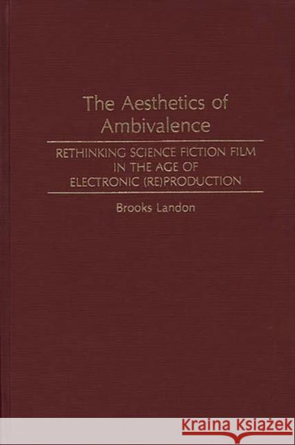 The Aesthetics of Ambivalence: Rethinking Science Fiction Film in the Age of Electronic (Re) Production Landon, Brooks 9780313256875 Greenwood Press