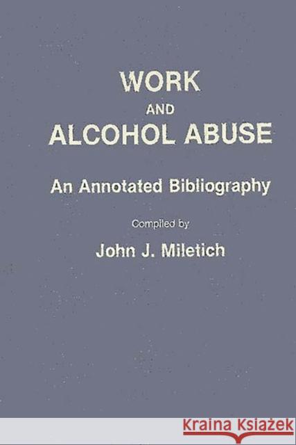 Work and Alcohol Abuse: An Annotated Bibliography Miletich, John J. 9780313256899 Greenwood Press