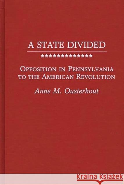 A State Divided: Opposition in Pennsylvania to the American Revolution Ousterhout, Anne M. 9780313257285 Greenwood Press