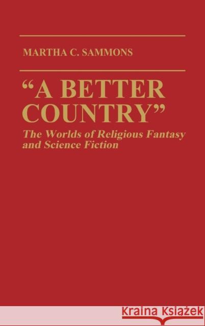 A Better Country: The Worlds of Religious Fantasy and Science Fiction (Contributions to the Study of Science Fiction and Fantasy) Sammons, Martha C. 9780313257469 Greenwood Press