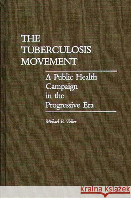 The Tuberculosis Movement: A Public Health Campaign in the Progressive Era Teller, Michael E. 9780313257483 Greenwood Press