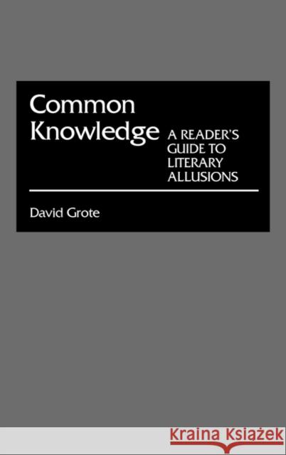 Common Knowledge: A Reader's Guide to Literary Allusions Grote, David 9780313257575 Greenwood Press