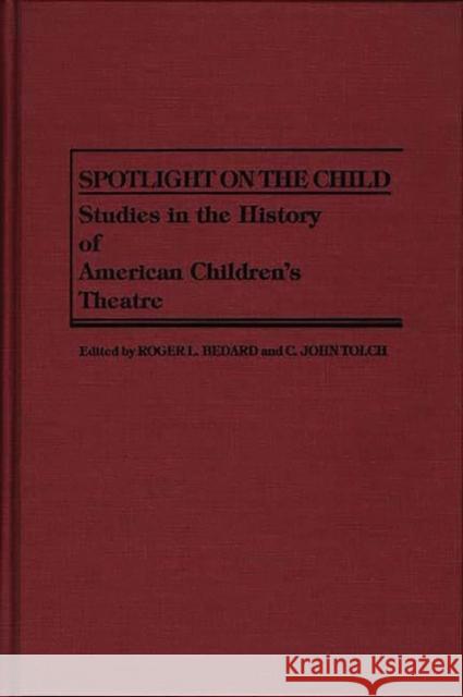 Spotlight on the Child: Studies in the History of American Children's Theatre Bedard, Roger L. 9780313257933 Greenwood Press