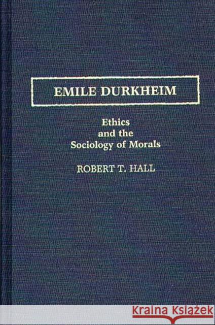 Emile Durkheim: Ethics and the Sociology of Morals Hall, Robert T. 9780313258473 Greenwood Press