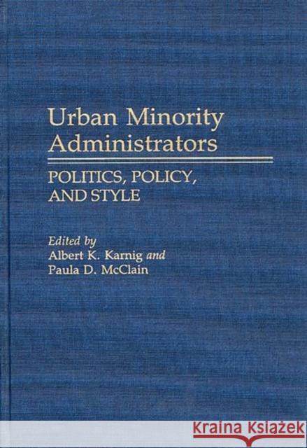 Urban Minority Administrators: Politics, Policy, and Style Karnig, Albert 9780313258527 Greenwood Press