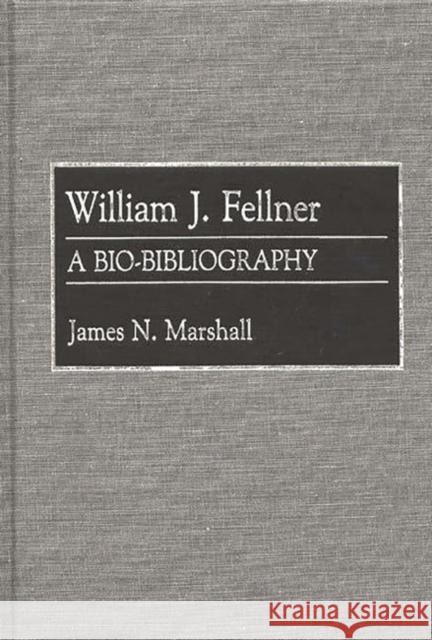 William J. Fellner: A Bio-Bibliography James N. Marshall 9780313258565