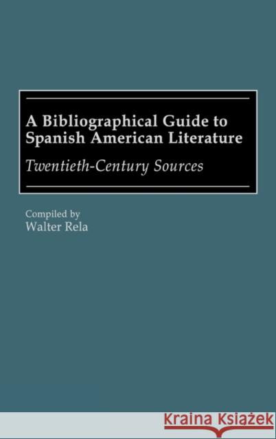 A Bibliographical Guide to Spanish American Literature: Twentieth-Century Sources Rela, Walter 9780313258619 Greenwood Press