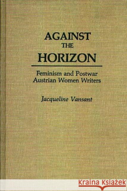 Against the Horizon: Feminism and Postwar Austrian Women Writers Vansant, Jacqueli 9780313258633 Greenwood Press