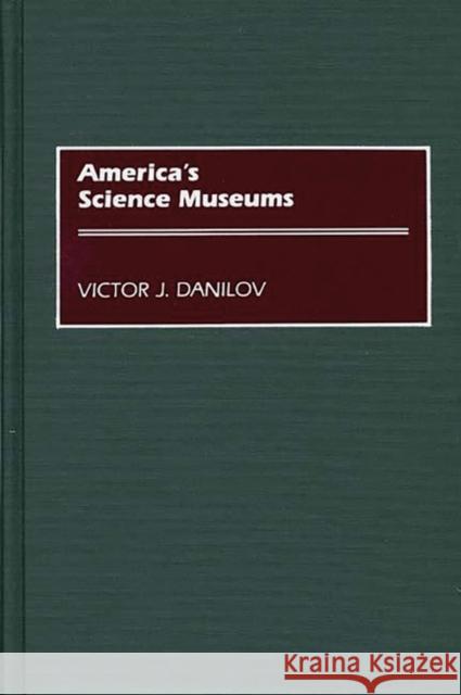 America's Science Museums Victor J. Danilov 9780313258657