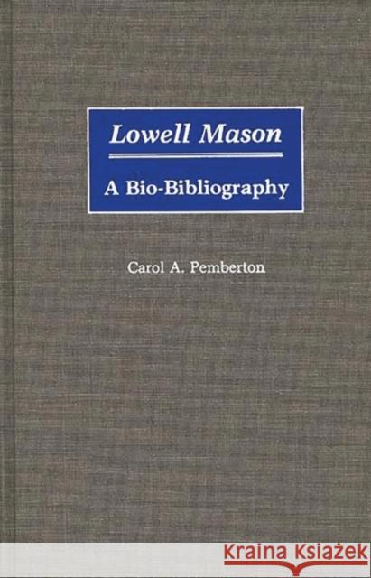 Lowell Mason: A Bio-Bibliography Pemberton, Carol 9780313258817 Greenwood Press