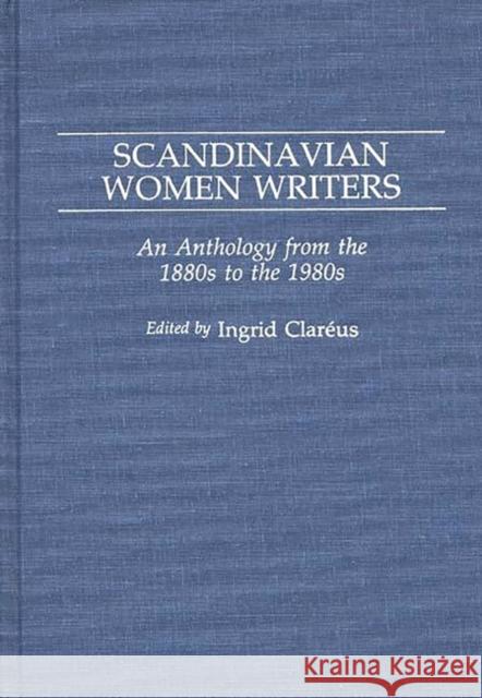 Scandinavian Women Writers: An Anthology from the 1880s to the 1980s Clareus, Ingrid 9780313258848 Greenwood Press