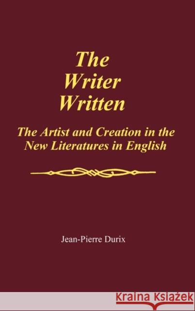 The Writer Written: The Artist and Creation in the New Literatures in English Pierre Durix, Jean 9780313258947 Greenwood Press