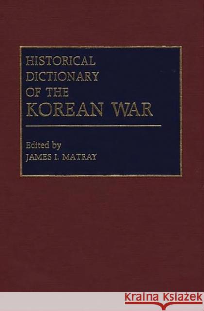 Historical Dictionary of the Korean War James I. Matray 9780313259241 Greenwood Press