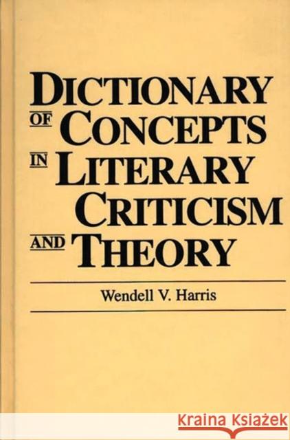 Dictionary of Concepts in Literary Criticism and Theory Wendell V. Harris 9780313259326 Greenwood Press