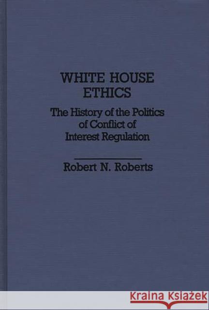 White House Ethics: The History of the Politics of Conflict of Interest Regulation Roberts, Robert North 9780313259340