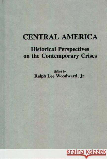 Central America: Historical Perspectives on the Contemporary Crises Woodward, Ralph 9780313259388 Greenwood Press