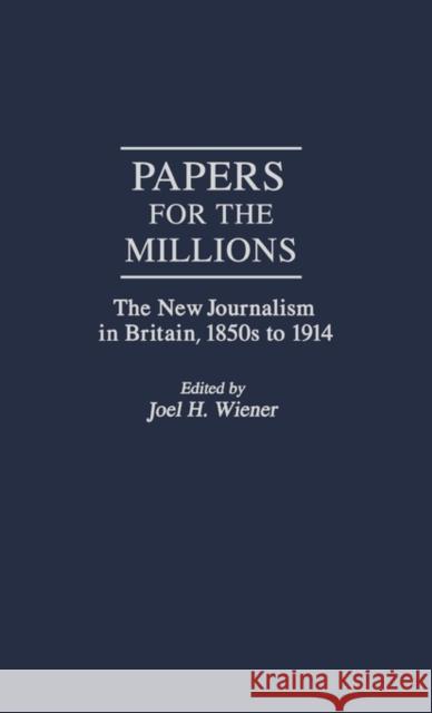 Papers for the Millions: The New Journalism in Britain, 1850s to 1914 Wiener, Joel H. 9780313259395