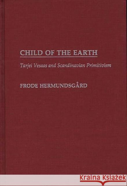 Child of the Earth: Tarjei Vesaas and Scandinavian Primitivism Hermundsgard, Frode 9780313259449 Greenwood Press