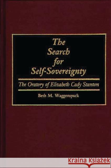 The Search for Self-Sovereignty: The Oratory of Elizabeth Cady Stanton Waggenspack, Beth M. 9780313259784 Greenwood Press