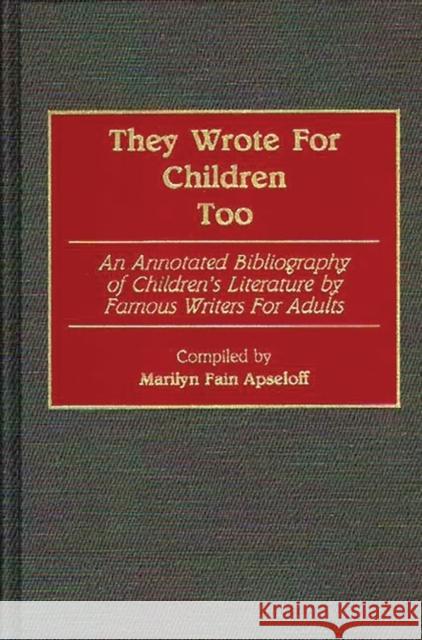 They Wrote for Children Too: An Annotated Bibliography of Children's Literature by Famous Writers for Adults Apseloff, Marilyn 9780313259814 Greenwood Press