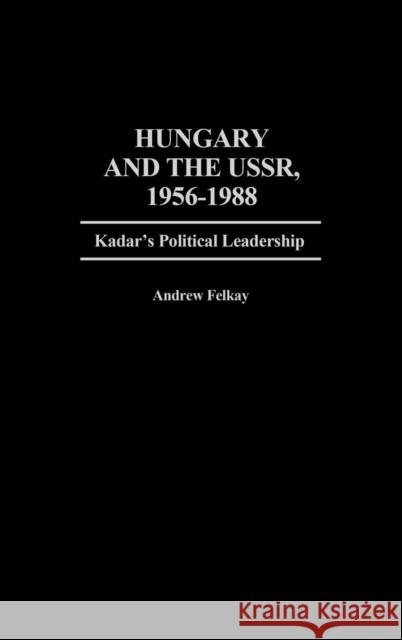 Hungary and the Ussr, 1956-1988: Kadar's Political Leadership Felkay, Andrew 9780313259821 Greenwood Press