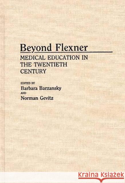 Beyond Flexner: Medical Education in the Twentieth Century Barzansky, Barbara 9780313259845 Greenwood Press