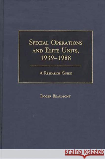 Special Operations and Elite Units, 1939-1988: A Research Guide Beaumont, Roger A. 9780313260018