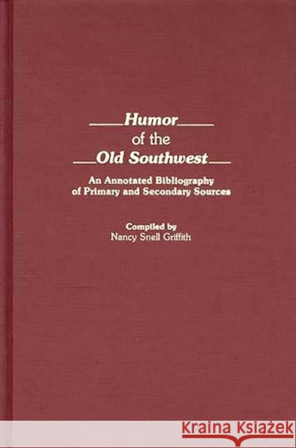 Humor of the Old Southwest: An Annotated Bibliography of Primary and Secondary Sources Griffith, Nancy S. 9780313260063 Greenwood Press