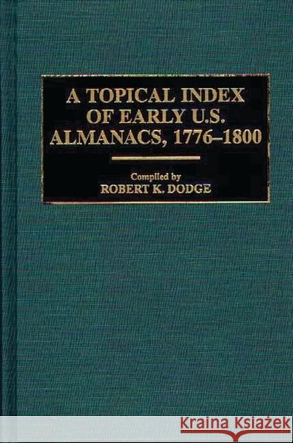 A Topical Index of Early U.S. Almanacs, 1776-1800 Robert K. Dodge Robert K. Dodge 9780313260490 Greenwood Press