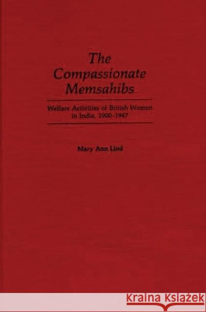 The Compassionate Memsahibs: Welfare Activities of British Women in India, 1900-1947 Lind, Mary Ann 9780313260599 Greenwood Press