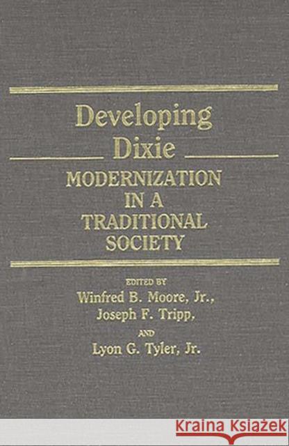 Developing Dixie: Modernization in a Traditional Society Winfred B. Moore Joseph F. Tripp Lyon G. Tyler 9780313260612