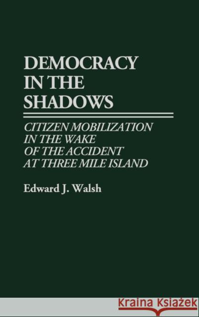 Democracy in the Shadows: Citizen Mobilization in the Wake of the Accident at Three Mile Island Walsh, Edward J. 9780313260636 Greenwood Press