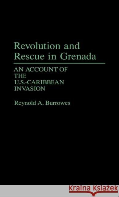 Revolution and Rescue in Grenada: An Account of the U.S.-Caribbean Invasion Burrowes, Reynold 9780313260667 Greenwood Press