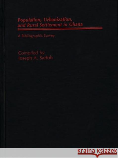 Populations, Urbanization, and Rural Settlement in Ghana: A Bibliographic Survey Sarfoh, Joseph A. 9780313260735 Greenwood Press