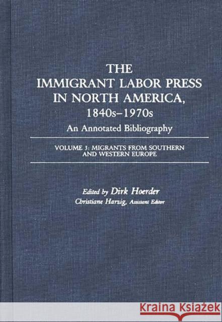 The Immigrant Labor Press in North America, 1840s-1970s: An Annotated Bibliography: Volume 3: Migrants from Southern and Western Europe Hoerder, Dirk 9780313260780 Greenwood Press