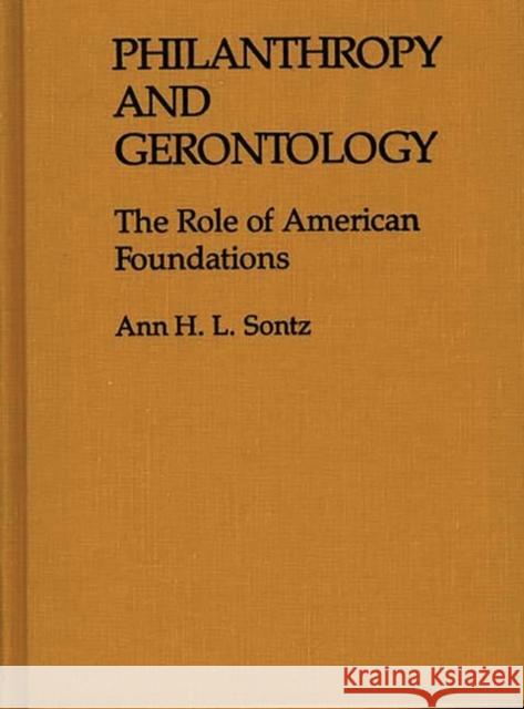 Philanthropy and Gerontology: The Role of American Foundations Sontz, Ann H. I. 9780313260971 Greenwood Press