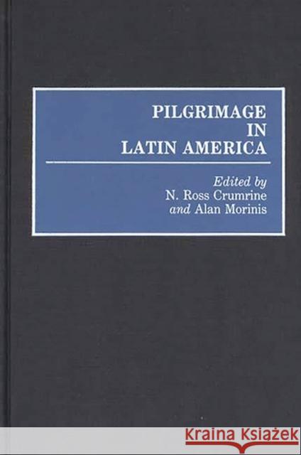 Pilgrimage in Latin America N. Ross Crumrine Alan Morinis N. Ross Crumrine 9780313261107 Greenwood Press