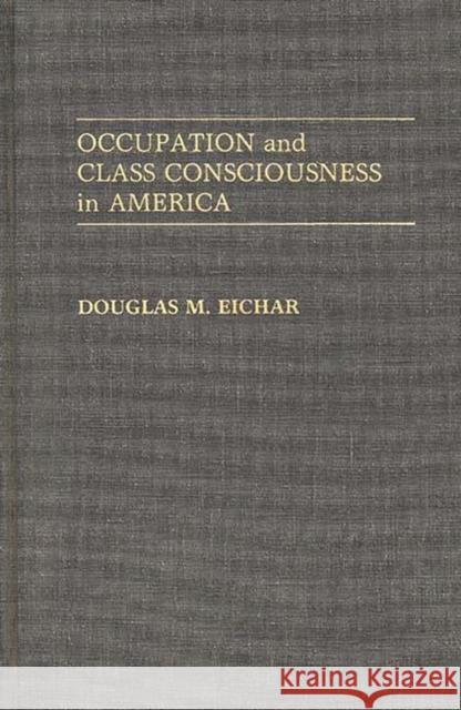 Occupation and Class Consciousness in America Douglas M. Eichar 9780313261114 Greenwood Press