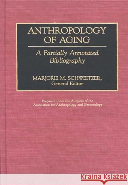 Anthropology of Aging: A Partially Annotated Bibliography Schweitzer, Marjorie M. 9780313261190 Greenwood Press