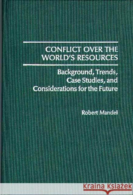 Conflict Over the World's Resources: Background, Trends, Case Studies, and Considerations for the Future Mandel, Robert 9780313261299 Greenwood Press