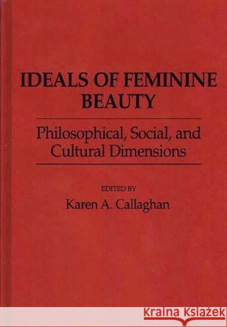 Ideals of Feminine Beauty: Philosophical, Social, and Cultural Dimensions Callaghan, Karen A. 9780313261367