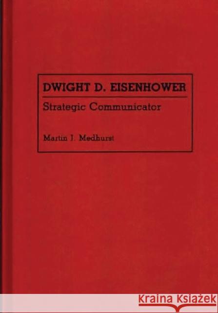 Dwight D. Eisenhower: Strategic Communicator Medhurst, Martin Jay 9780313261404