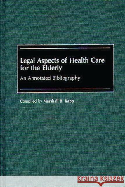Legal Aspects of Health Care for the Elderly : An Annotated Bibliography Marshall B. Kapp 9780313261596 Greenwood Press