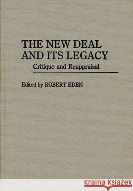The New Deal and Its Legacy: Critique and Reappraisal Eden, Robert 9780313261817