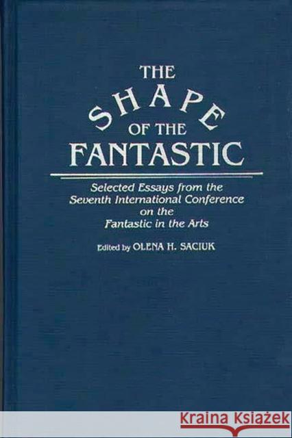 The Shape of the Fantastic: Selected Essays from the Seventh International Conference on the Fantastic in the Arts Saciuk, Olena H. 9780313261985 Greenwood Press